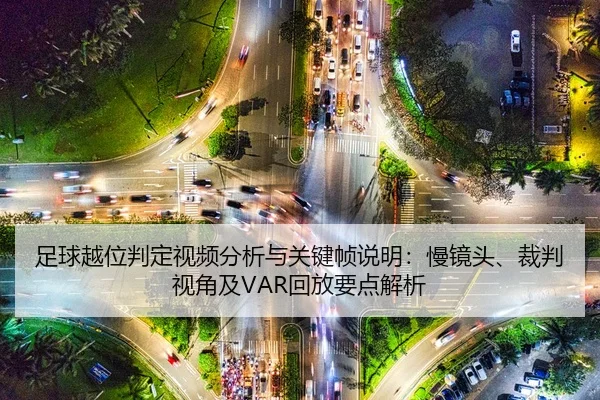 足球越位判定视频分析与关键帧说明：慢镜头、裁判视角及VAR回放要点解析
